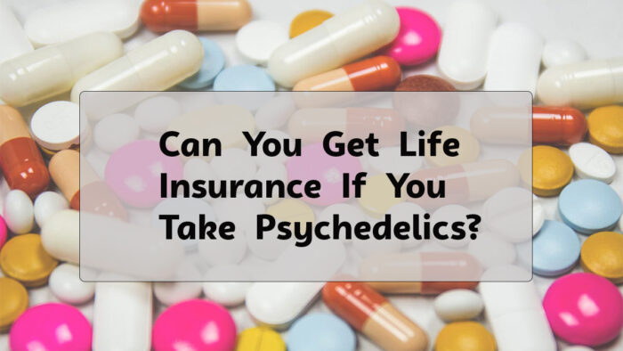 Can You Get Life Insurance If You Take Psychedelics?